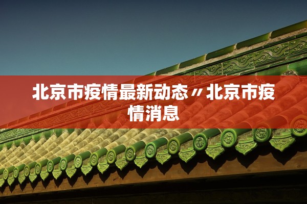 北京市疫情最新动态〃北京市疫情消息 北京市疫情最新动态〃北京市疫情消息