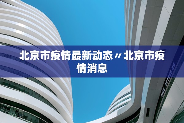 北京市疫情最新动态〃北京市疫情消息 北京市疫情最新动态〃北京市疫情消息