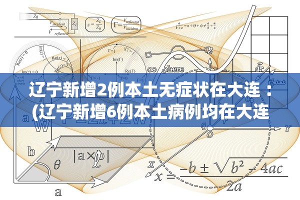 辽宁新增2例本土无症状在大连︰(辽宁新增6例本土病例均在大连)