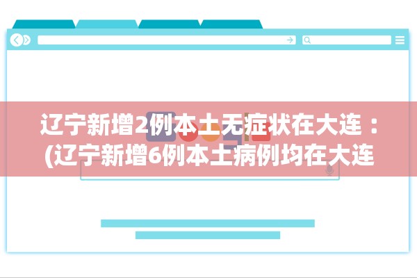 辽宁新增2例本土无症状在大连︰(辽宁新增6例本土病例均在大连)