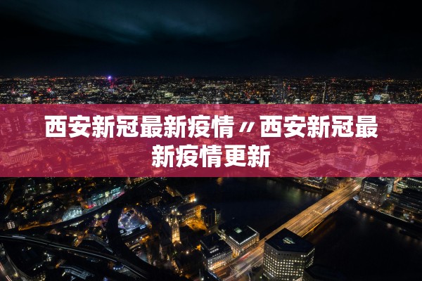 西安新冠最新疫情〃西安新冠最新疫情更新