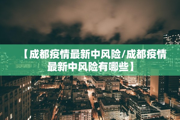 【成都疫情最新中风险/成都疫情最新中风险有哪些】