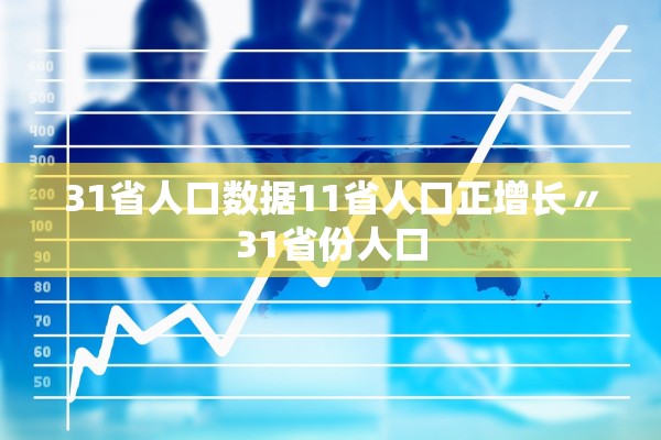 31省人口数据11省人口正增长〃31省份人口