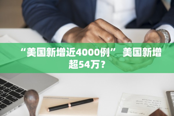 “美国新增近4000例” 美国新增超54万？