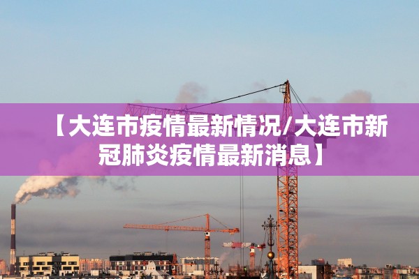 【大连市疫情最新情况/大连市新冠肺炎疫情最新消息】