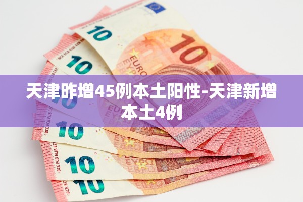 天津昨增45例本土阳性-天津新增本土4例