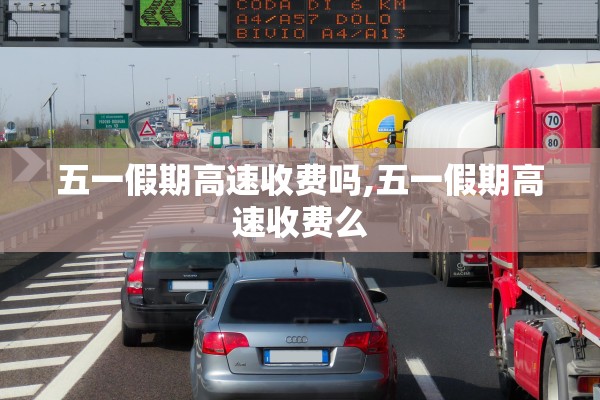 五一假期高速收费吗,五一假期高速收费么 五一假期高速收费吗,五一假期高速收费么