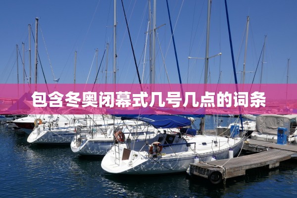 包含冬奥闭幕式几号几点的词条