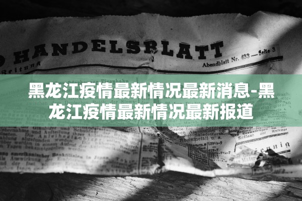 黑龙江疫情最新情况最新消息-黑龙江疫情最新情况最新报道