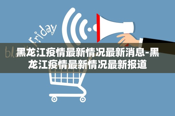 黑龙江疫情最新情况最新消息-黑龙江疫情最新情况最新报道
