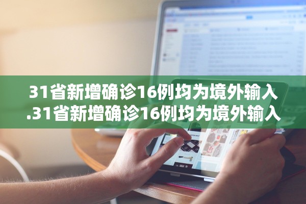 31省新增确诊16例均为境外输入.31省新增确诊16例均为境外输入病例
