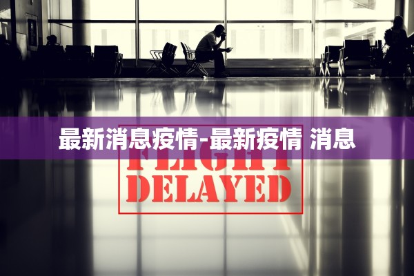 最新消息疫情-最新疫情 消息