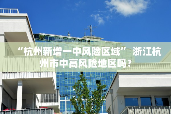 “杭州新增一中风险区域” 浙江杭州市中高风险地区吗？