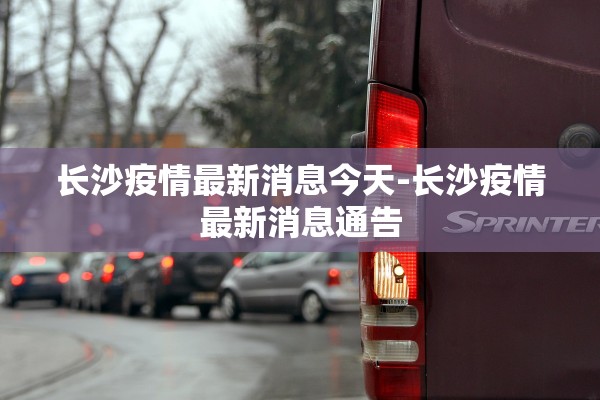 长沙疫情最新消息今天-长沙疫情最新消息通告