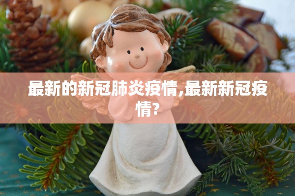 最新的新冠肺炎疫情,最新新冠疫情?