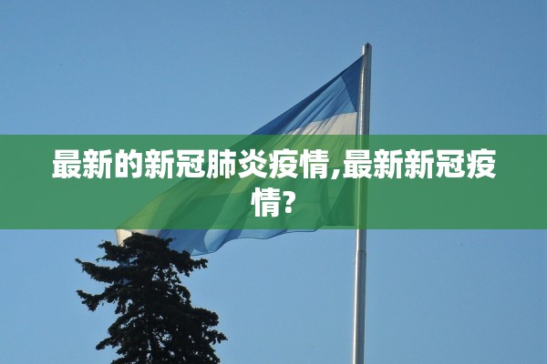 最新的新冠肺炎疫情,最新新冠疫情?