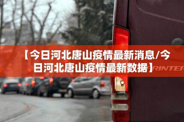 【今日河北唐山疫情最新消息/今日河北唐山疫情最新数据】
