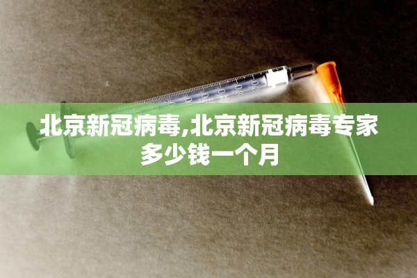 北京新冠病毒,北京新冠病毒专家多少钱一个月