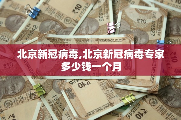 北京新冠病毒,北京新冠病毒专家多少钱一个月