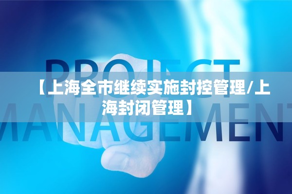 【上海全市继续实施封控管理/上海封闭管理】