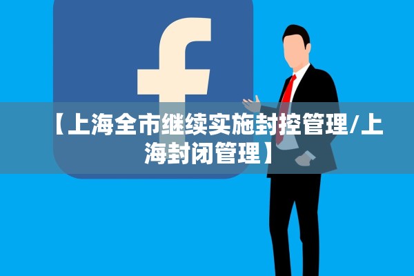 【上海全市继续实施封控管理/上海封闭管理】