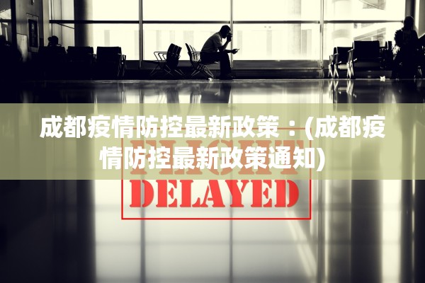 成都疫情防控最新政策︰(成都疫情防控最新政策通知)