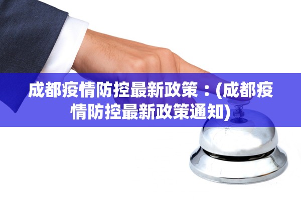 成都疫情防控最新政策︰(成都疫情防控最新政策通知)
