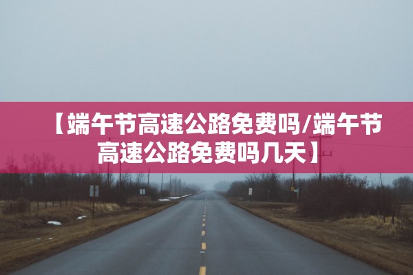 【端午节高速公路免费吗/端午节高速公路免费吗几天】