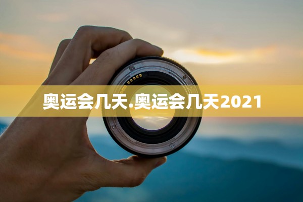 奥运会几天.奥运会几天2021
