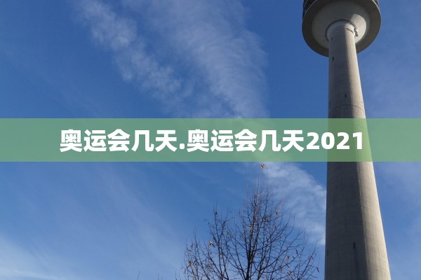 奥运会几天.奥运会几天2021