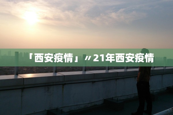 「西安疫情」〃21年西安疫情