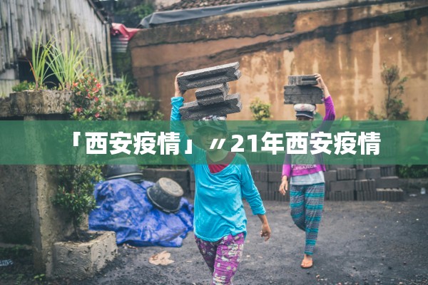「西安疫情」〃21年西安疫情