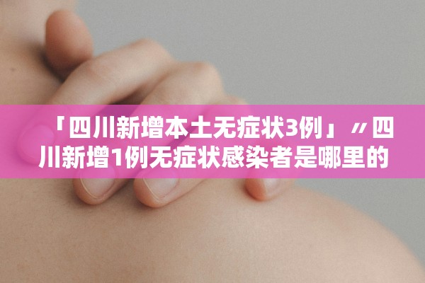 「四川新增本土无症状3例」〃四川新增1例无症状感染者是哪里的 「四川新增本土无症状3例」〃四川新增1例无症状感染者是哪里的