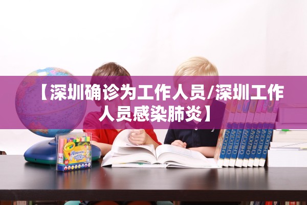 【深圳确诊为工作人员/深圳工作人员感染肺炎】