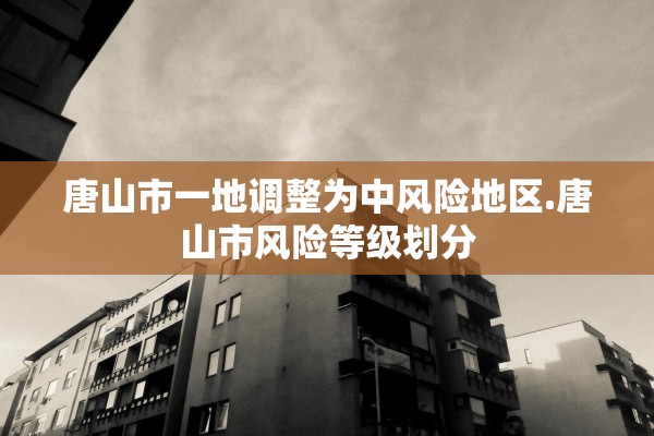 唐山市一地调整为中风险地区.唐山市风险等级划分