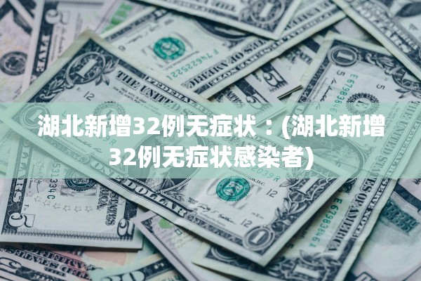 湖北新增32例无症状︰(湖北新增32例无症状感染者)