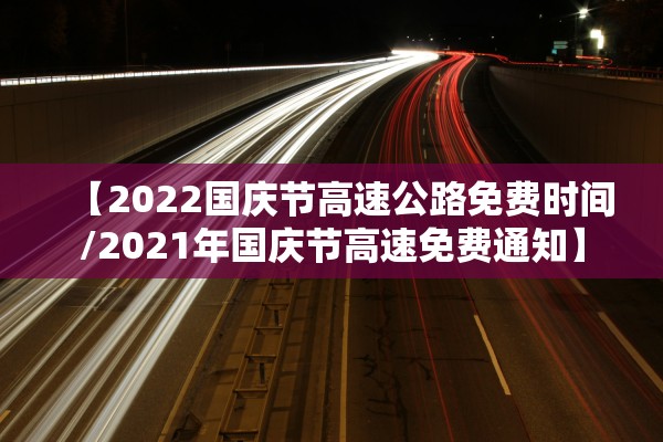 【2022国庆节高速公路免费时间/2021年国庆节高速免费通知】