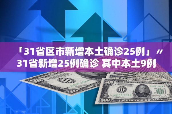 「31省区市新增本土确诊25例」〃31省新增25例确诊 其中本土9例