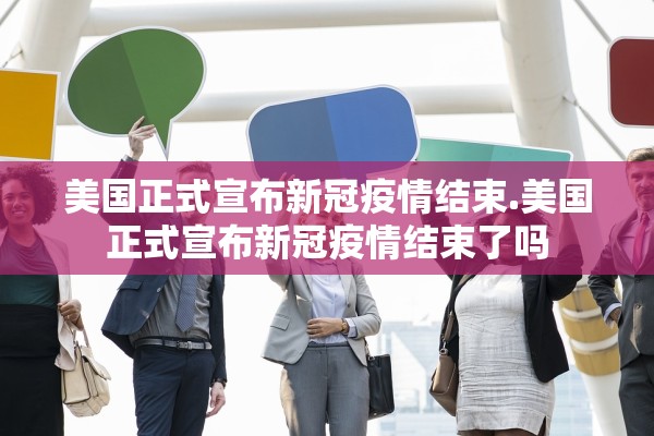 美国正式宣布新冠疫情结束.美国正式宣布新冠疫情结束了吗 美国正式宣布新冠疫情结束.美国正式宣布新冠疫情结束了吗