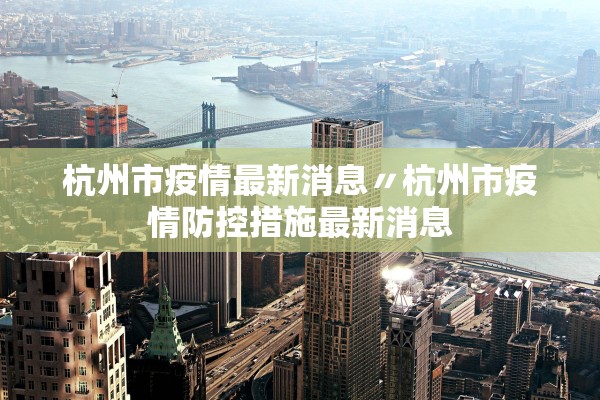 杭州市疫情最新消息〃杭州市疫情防控措施最新消息 杭州市疫情最新消息〃杭州市疫情防控措施最新消息