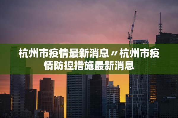 杭州市疫情最新消息〃杭州市疫情防控措施最新消息 杭州市疫情最新消息〃杭州市疫情防控措施最新消息