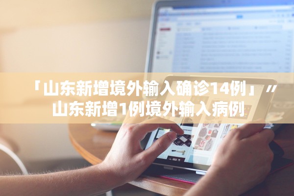 「山东新增境外输入确诊14例」〃山东新增1例境外输入病例