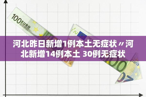 河北昨日新增1例本土无症状〃河北新增14例本土 30例无症状