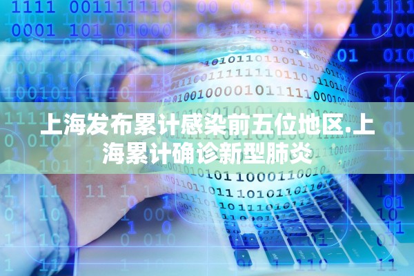 上海发布累计感染前五位地区.上海累计确诊新型肺炎