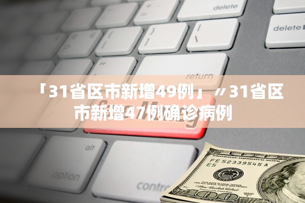 「31省区市新增49例」〃31省区市新增47例确诊病例