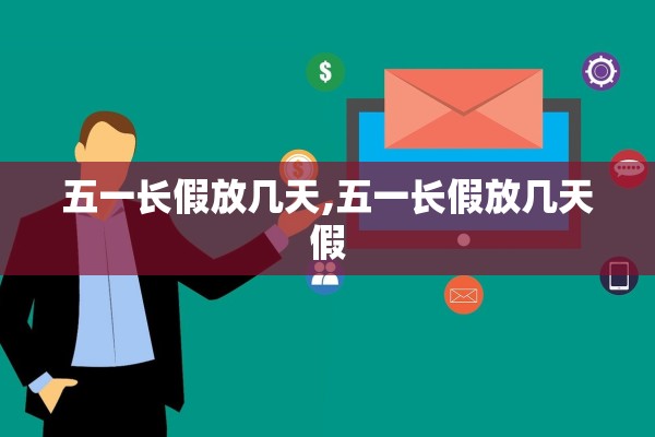 五一长假放几天,五一长假放几天假 五一长假放几天,五一长假放几天假