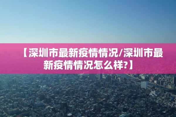 【深圳市最新疫情情况/深圳市最新疫情情况怎么样?】