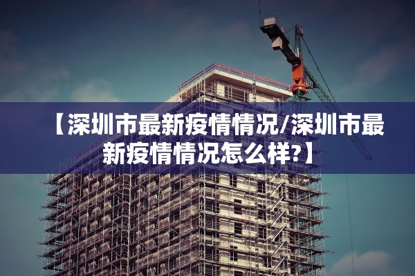 【深圳市最新疫情情况/深圳市最新疫情情况怎么样?】