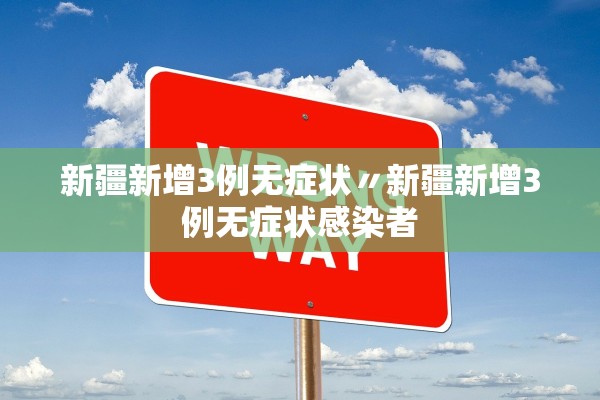新疆新增3例无症状〃新疆新增3例无症状感染者