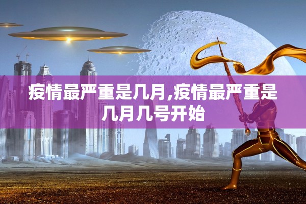 疫情最严重是几月,疫情最严重是几月几号开始